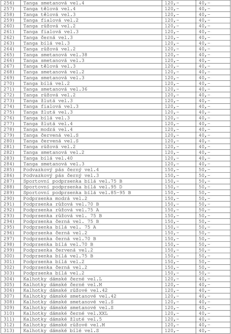 38 120,- 40,- 266) Tanga smetanová vel.3 120,- 40,- 267) Tanga t lová vel.3 120,- 40,- 268) Tanga smetanová vel.2 120,- 40,- 269) Tanga smetanová vel.3 120,- 40,- 270) Tanga bílá vel.