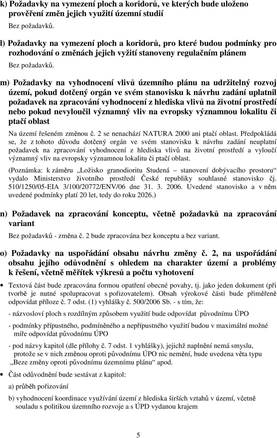 m) Požadavky na vyhodnocení vlivů územního plánu na udržitelný rozvoj území, pokud dotčený orgán ve svém stanovisku k návrhu zadání uplatnil požadavek na zpracování vyhodnocení z hlediska vlivů na