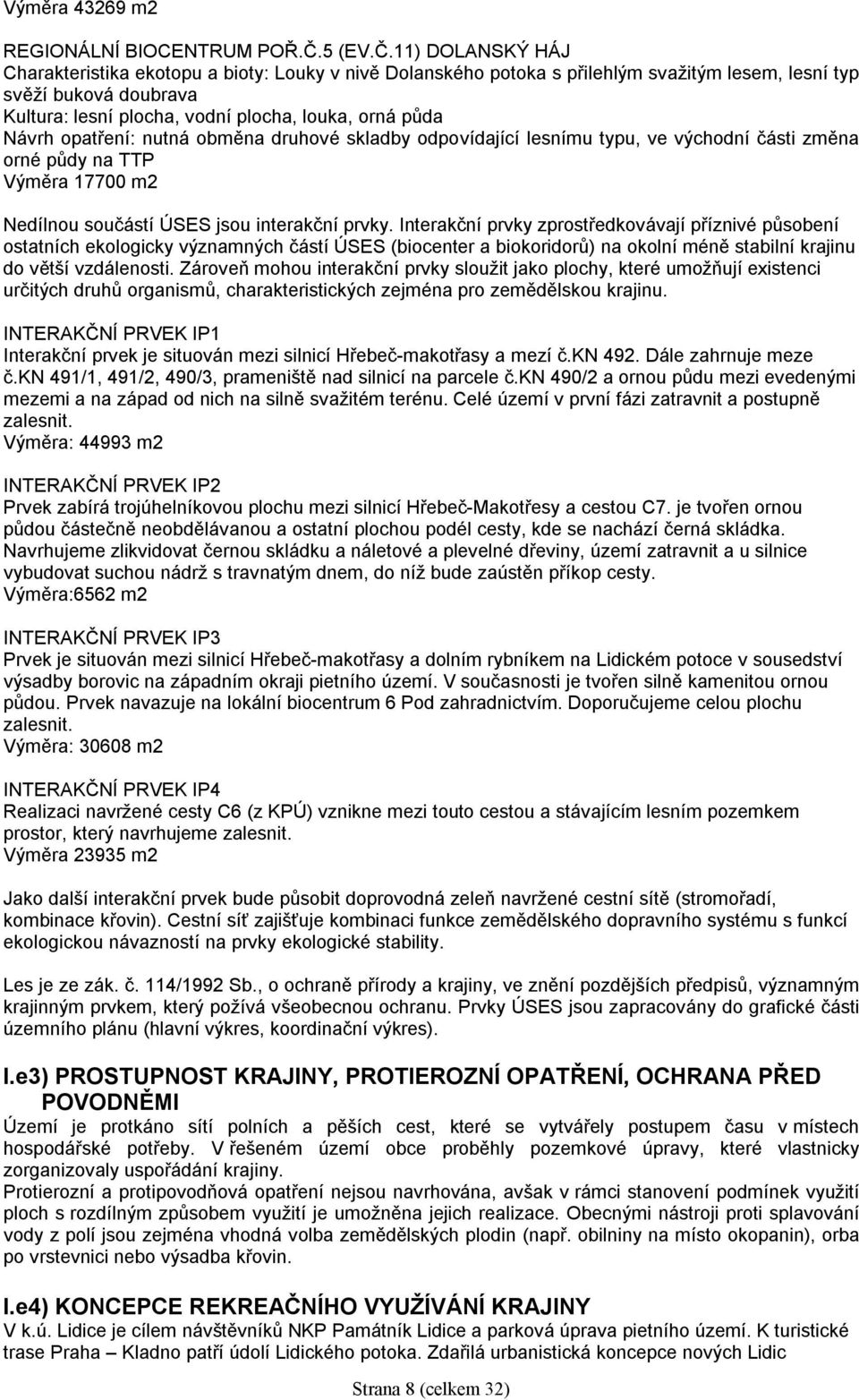 11) DOLANSKÝ HÁJ Charakteristika ekotopu a bioty: Louky v nivě Dolanského potoka s přilehlým svažitým lesem, lesní typ svěží buková doubrava Kultura: lesní plocha, vodní plocha, louka, orná půda