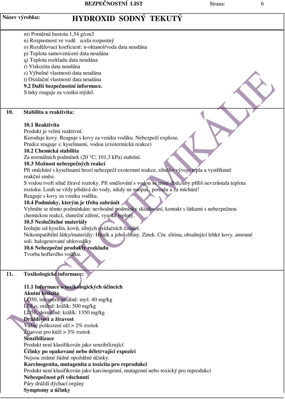 Stabilita a reaktivita: 10.1 Reaktivita Produkt je velmi reaktivní. Koroduje kovy. Reaguje s kovy za vzniku vodíku. Nebezpečí exploze. Prudce reaguje s: kyselinami, vodou (exotermická reakce) 10.