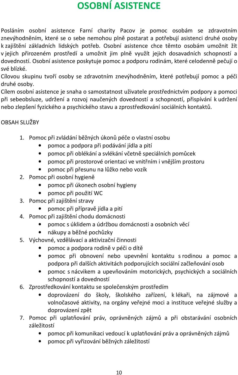 Osobní asistence poskytuje pomoc a podporu rodinám, které celodenně pečují o své blízké. Cílovou skupinu tvoří osoby se zdravotním znevýhodněním, které potřebují pomoc a péči druhé osoby.