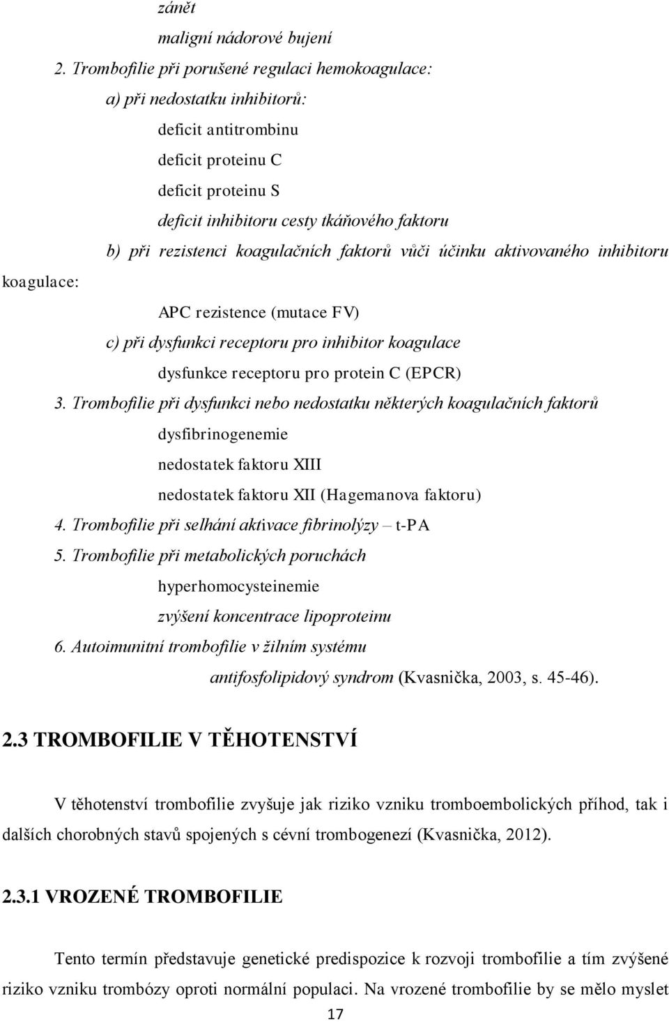 koagulačních faktorů vůči účinku aktivovaného inhibitoru koagulace: APC rezistence (mutace FV) c) při dysfunkci receptoru pro inhibitor koagulace dysfunkce receptoru pro protein C (EPCR) 3.