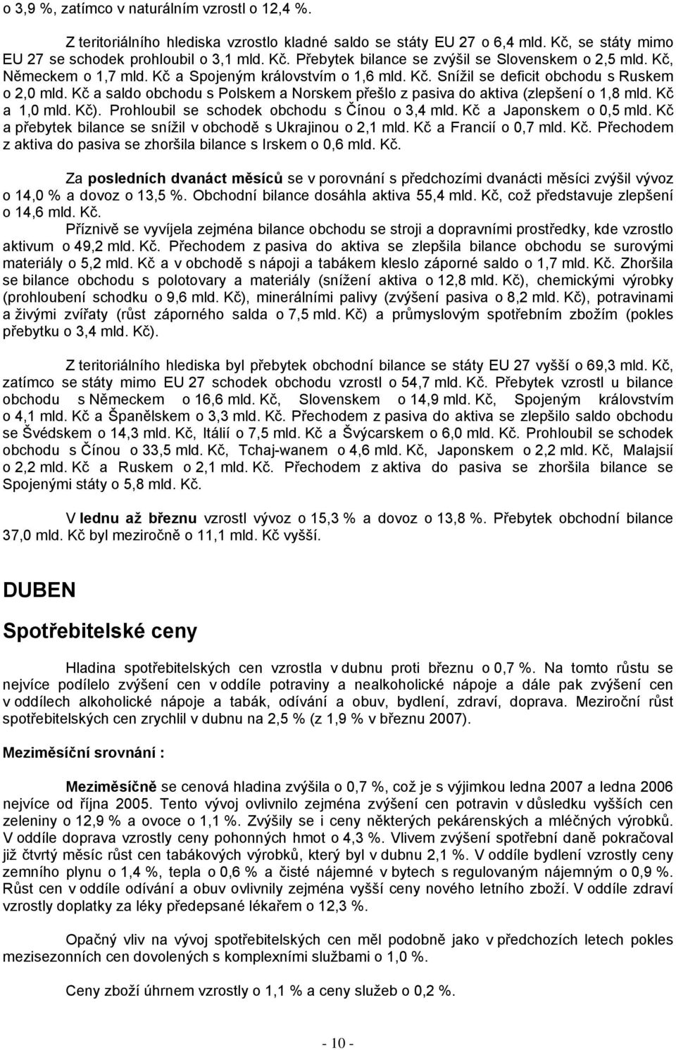 Kč a 1,0 mld. Kč). Prohloubil se schodek obchodu s Čínou o 3,4 mld. Kč a Japonskem o 0,5 mld. Kč a přebytek bilance se snížil v obchodě s Ukrajinou o 2,1 mld. Kč a Francií o 0,7 mld. Kč. Přechodem z aktiva do pasiva se zhoršila bilance s Irskem o 0,6 mld.