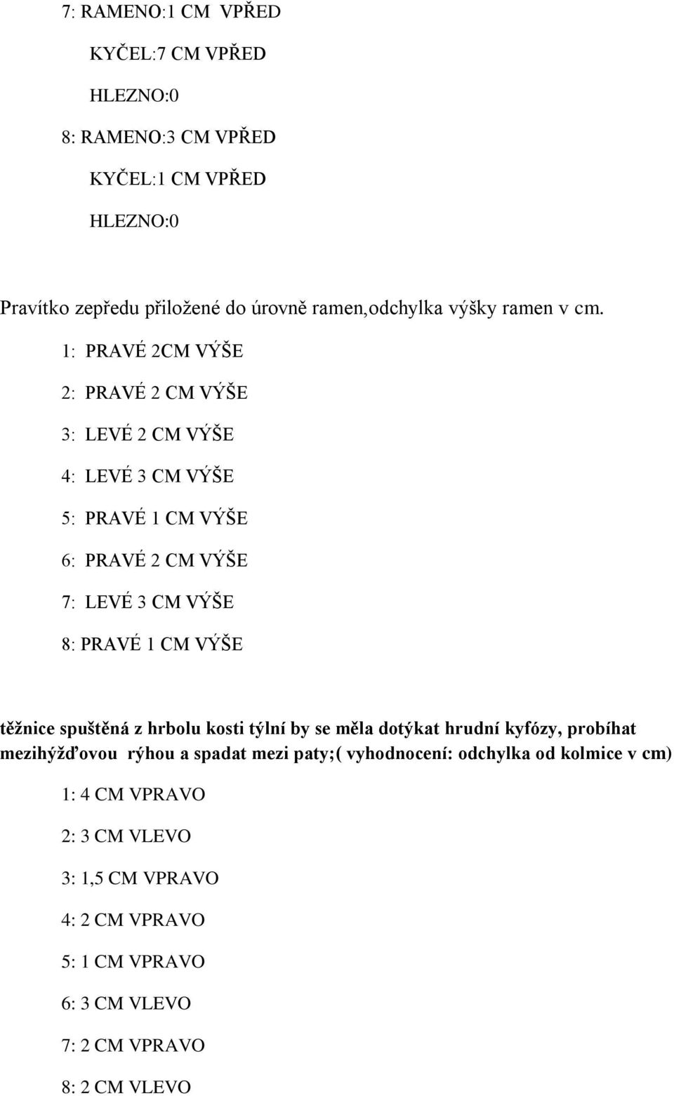 1: PRAVÉ 2CM VÝŠE 2: PRAVÉ 2 CM VÝŠE 3: LEVÉ 2 CM VÝŠE 4: LEVÉ 3 CM VÝŠE 5: PRAVÉ 1 CM VÝŠE 6: PRAVÉ 2 CM VÝŠE 7: LEVÉ 3 CM VÝŠE 8: PRAVÉ 1 CM VÝŠE