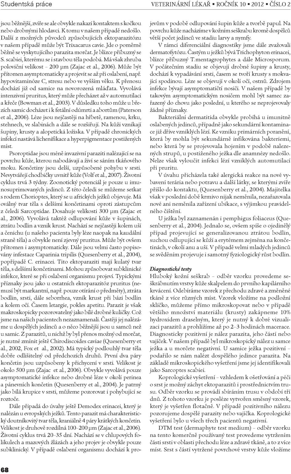 scabiei, kterému se i stavbou tìla podobá. Má však zhruba polovièní velikost 200 μm (Zajac et al., 2006). Mùže být pøítomen asymptomaticky a projevit se až pøi oslabení, napø.