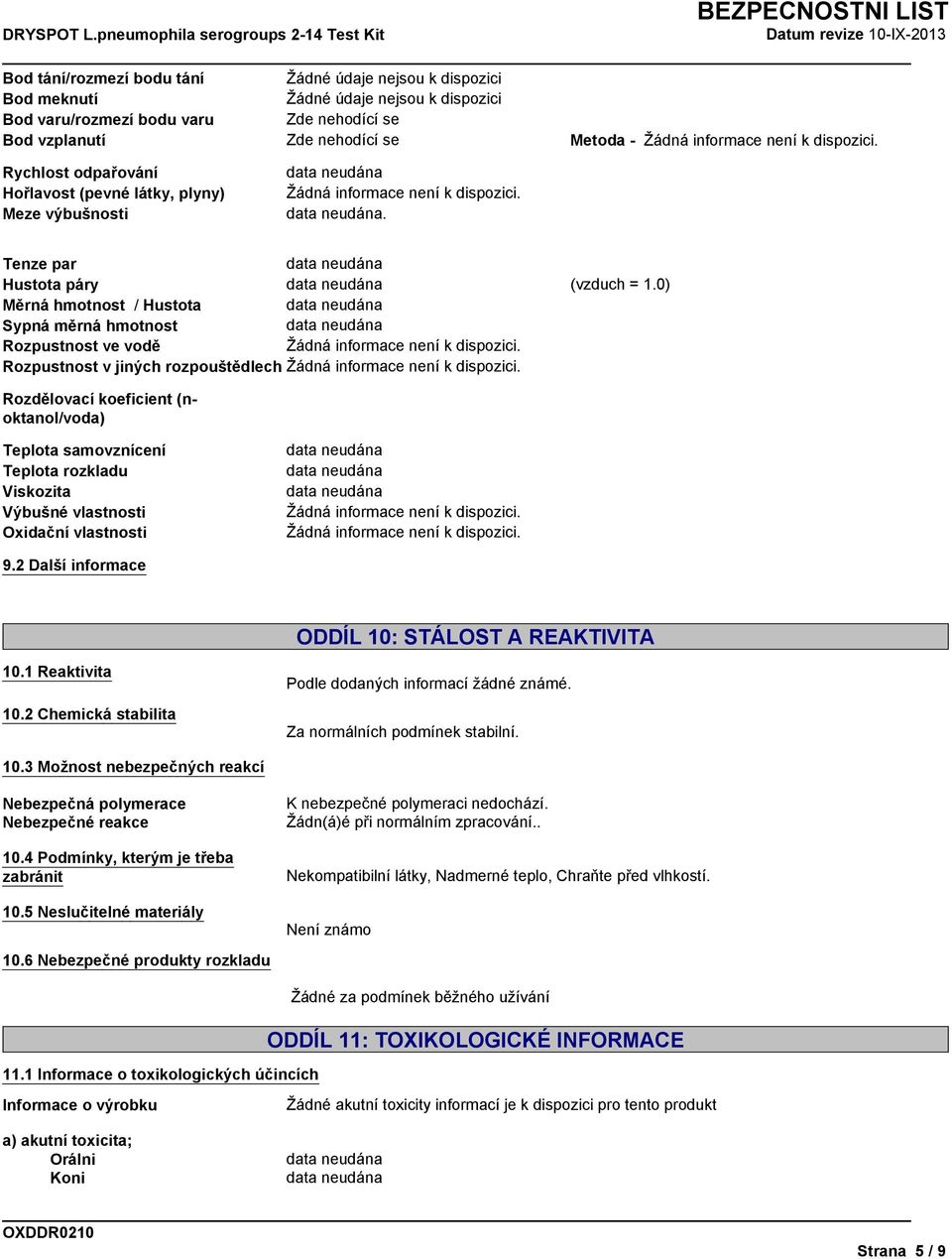 0) Měrná hmotnost / Hustota Sypná měrná hmotnost Rozpustnost ve vodě Rozpustnost v jiných rozpouštědlech Rozdělovací koeficient (noktanol/voda) Teplota samovznícení Teplota rozkladu Viskozita Výbušné