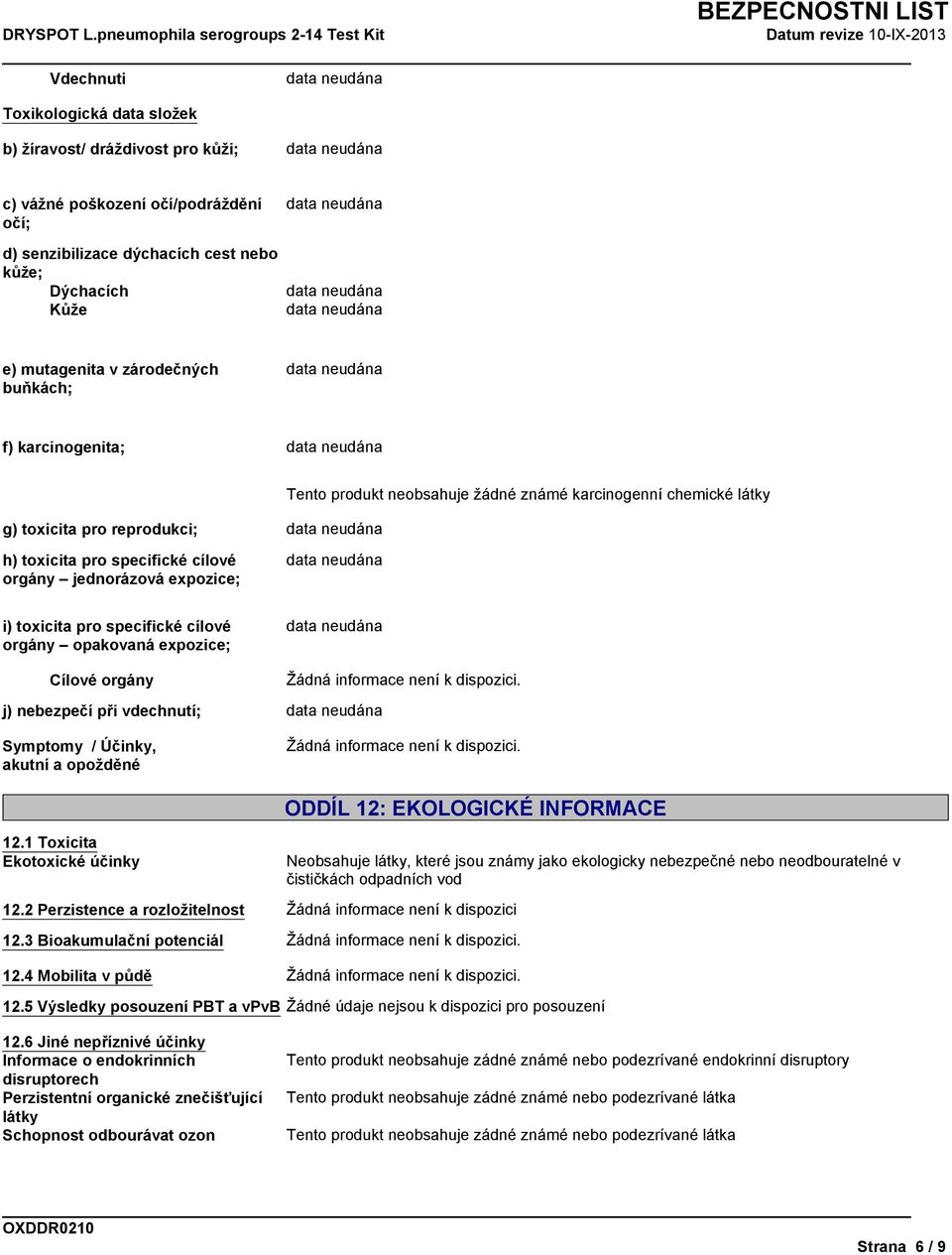 specifické cílové orgány opakovaná expozice; Cílové orgány j) nebezpečí při vdechnutí; Symptomy / Účinky, akutní a opožděné 12.1 Toxicita Ekotoxické účinky ODDÍL 12: EKOLOGICKÉ INFORMACE 12.