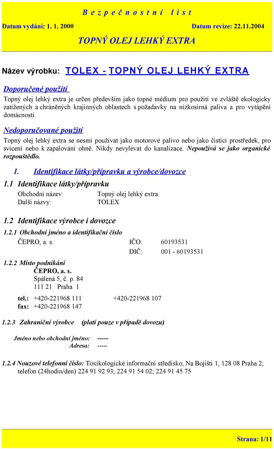 Nikdy nevylévat do kanalizace. Nepoužívá se jako organické rozpouštědlo. 1. Identifikace látky/přípravku a výrobce/dovozce 1.
