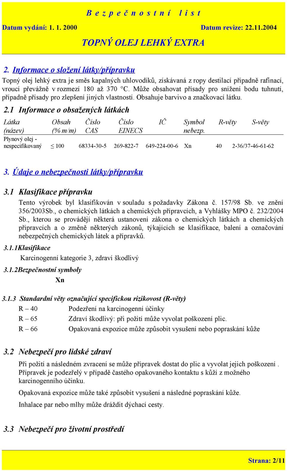 1 Informace o obsažených látkách Látka Obsah Číslo Číslo IČ Symbol R-věty S-věty (název) (% m/m) CAS EINECS nebezp.