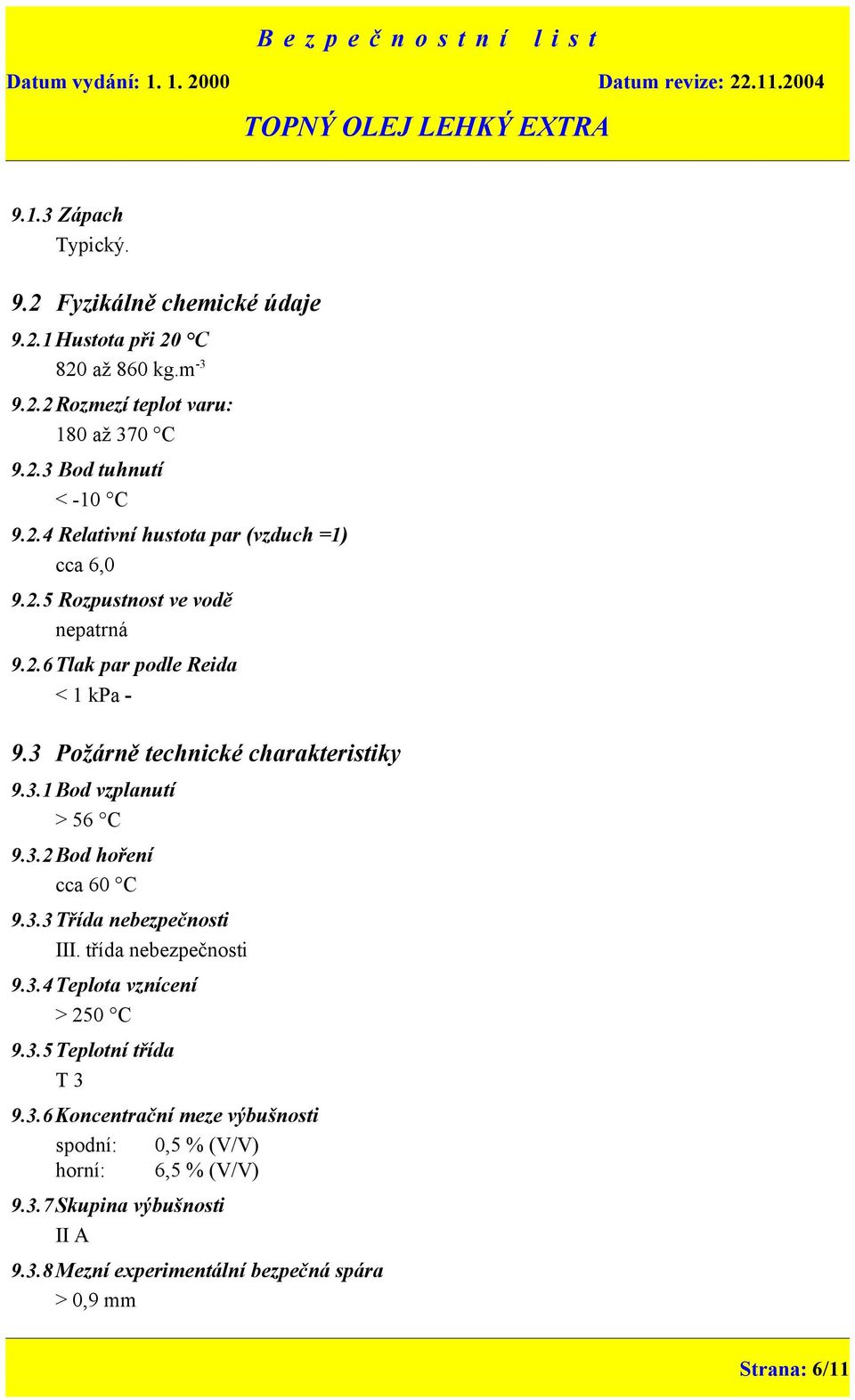 3.2Bod hoření cca 60 C 9.3.3Třída nebezpečnosti III. třída nebezpečnosti 9.3.4Teplota vznícení > 250 C 9.3.5Teplotní třída T 3 9.3.6 Koncentrační meze výbušnosti spodní: 0,5 % (V/V) horní: 6,5 % (V/V) 9.