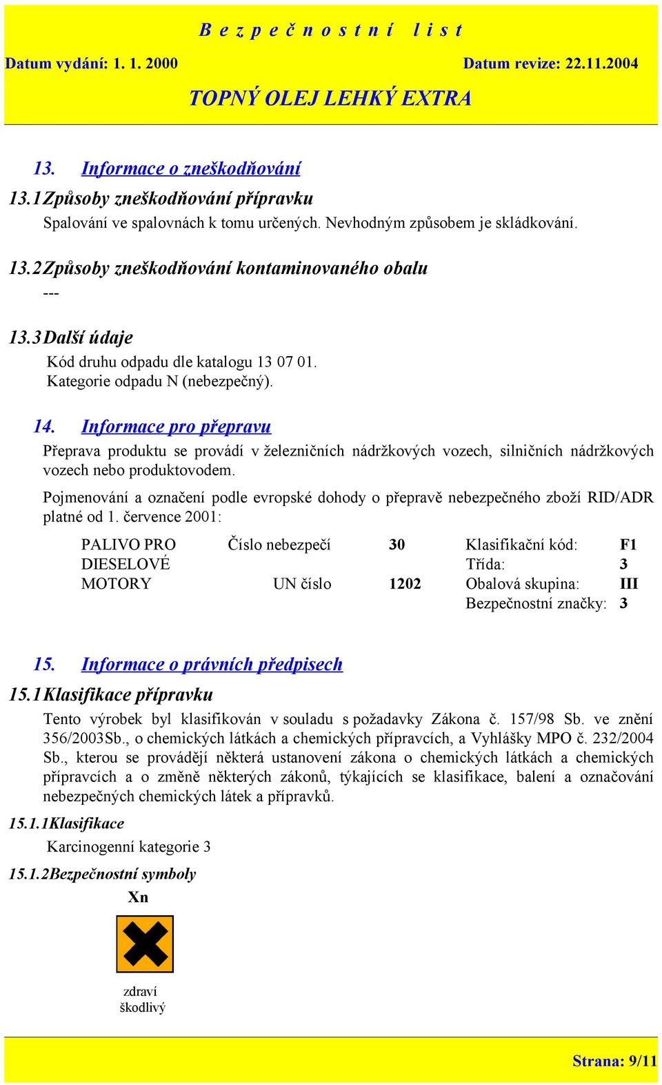 Informace pro přepravu Přeprava produktu se provádí v železničních nádržkových vozech, silničních nádržkových vozech nebo produktovodem.