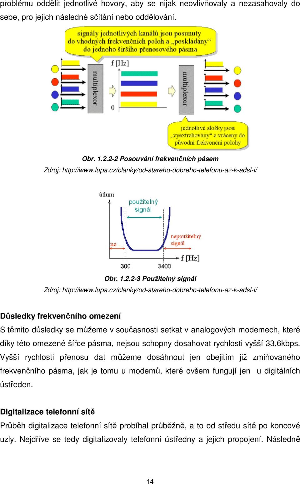 cz/clanky/od-stareho-dobreho-telefonu-az-k-adsl-i/ Důsledky frekvenčního omezení S těmito důsledky se můžeme v současnosti setkat v analogových modemech, které díky této omezené šířce pásma, nejsou