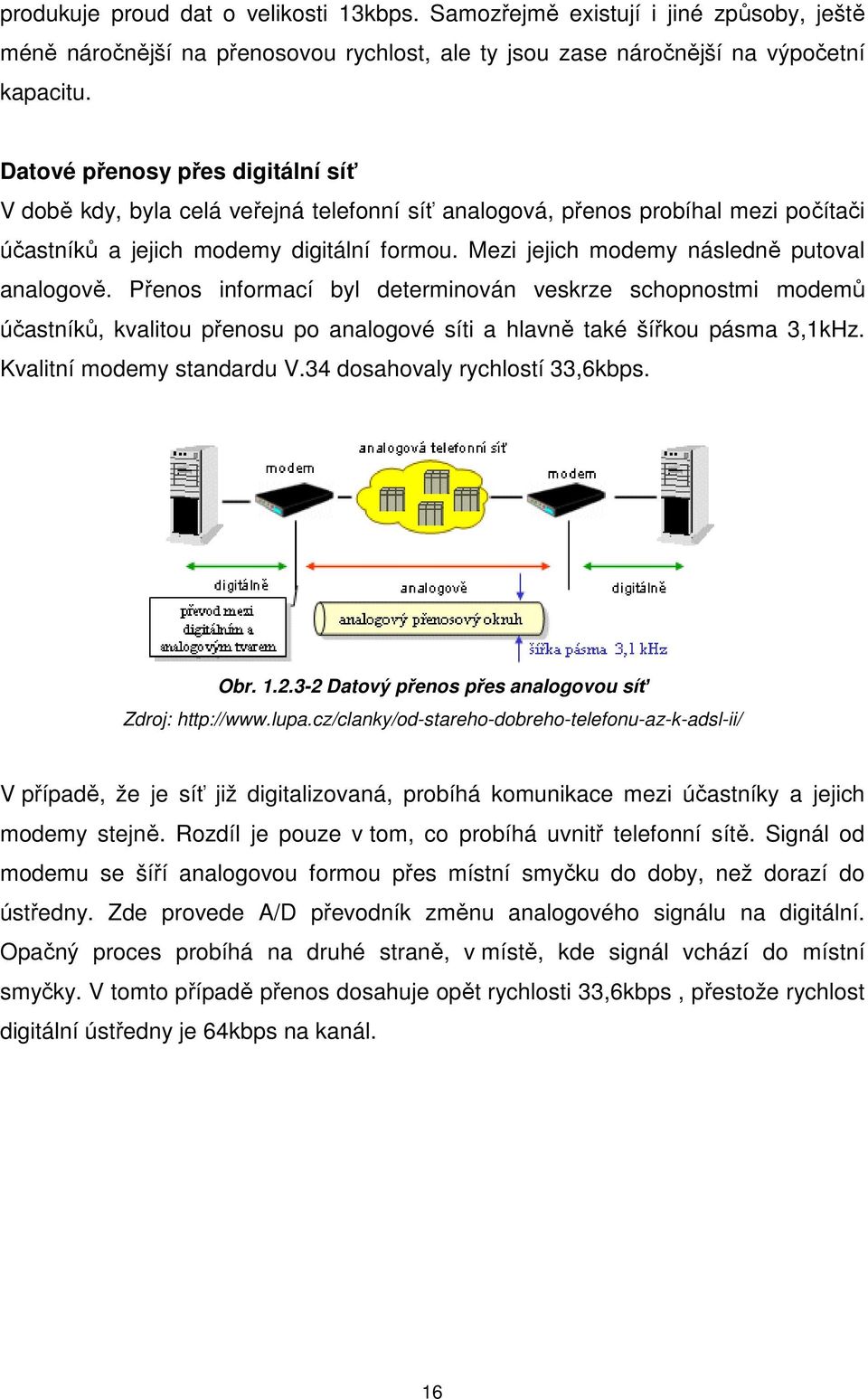 Mezi jejich modemy následně putoval analogově. Přenos informací byl determinován veskrze schopnostmi modemů účastníků, kvalitou přenosu po analogové síti a hlavně také šířkou pásma 3,1kHz.