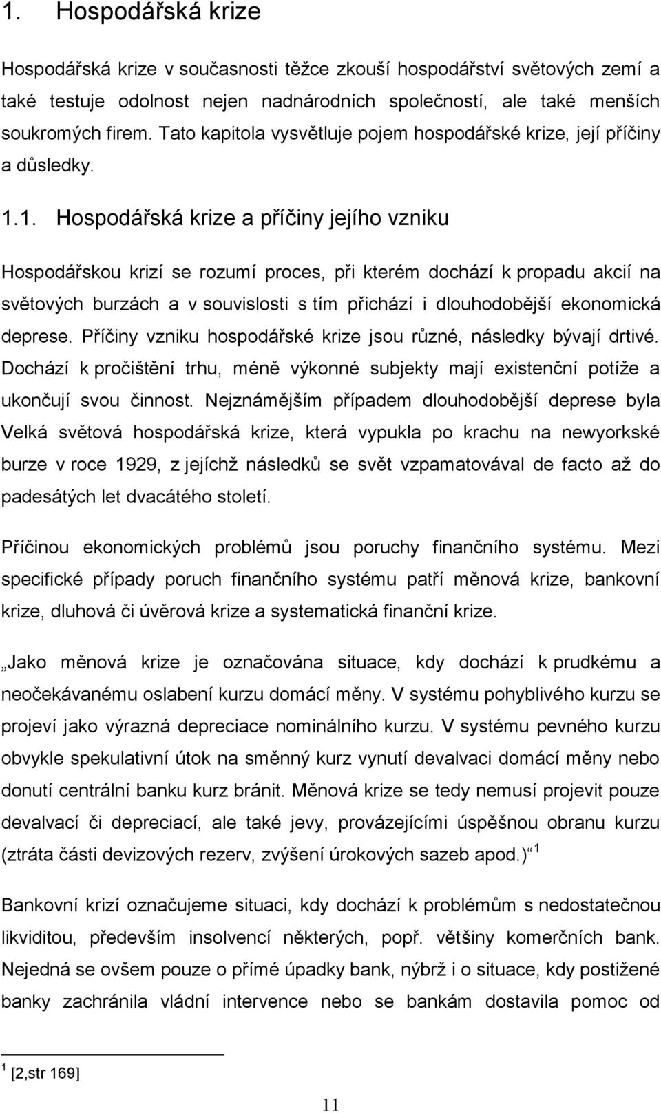 1. Hospodářská krize a příčiny jejího vzniku Hospodářskou krizí se rozumí proces, při kterém dochází k propadu akcií na světových burzách a v souvislosti s tím přichází i dlouhodobější ekonomická