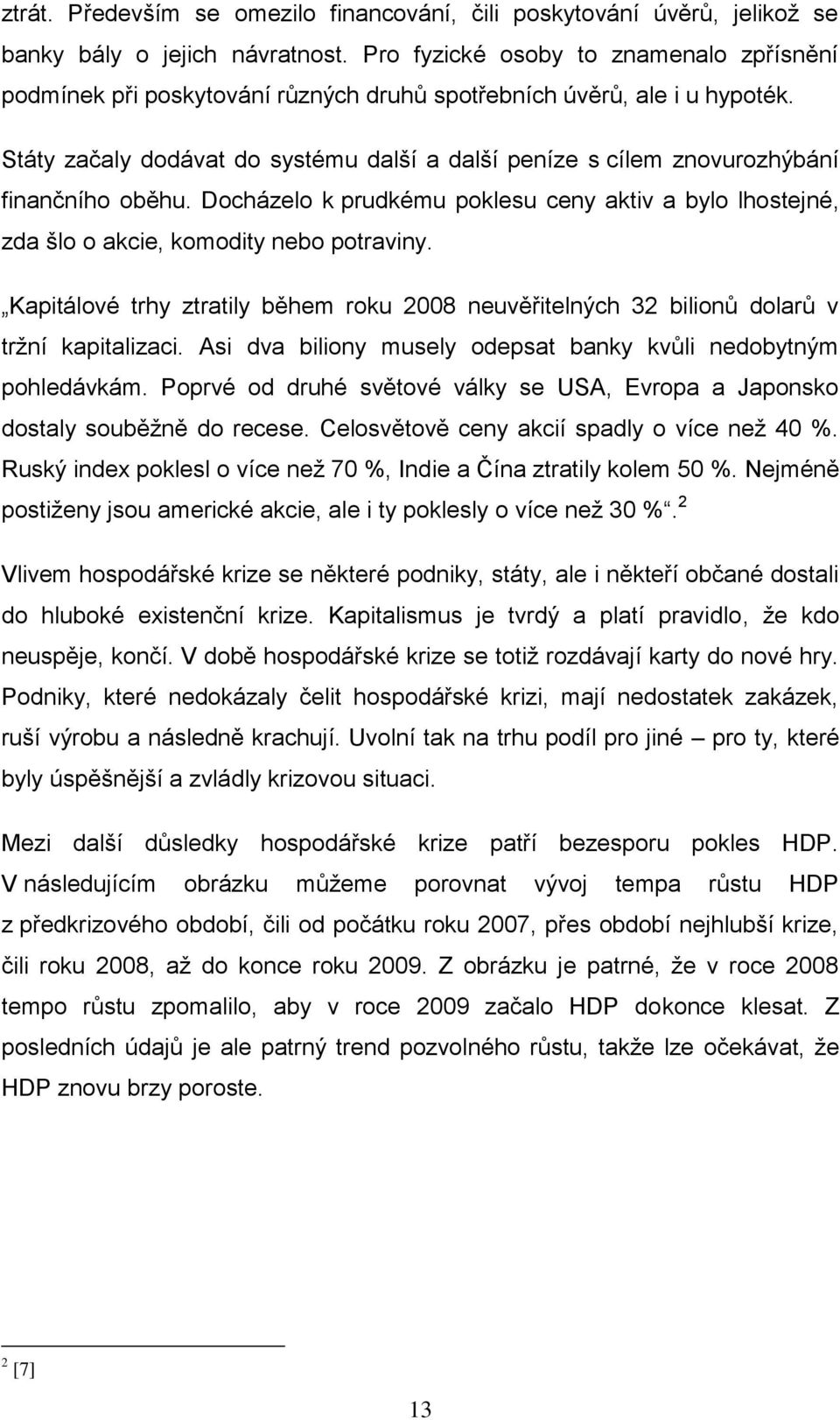 Státy začaly dodávat do systému další a další peníze s cílem znovurozhýbání finančního oběhu. Docházelo k prudkému poklesu ceny aktiv a bylo lhostejné, zda šlo o akcie, komodity nebo potraviny.