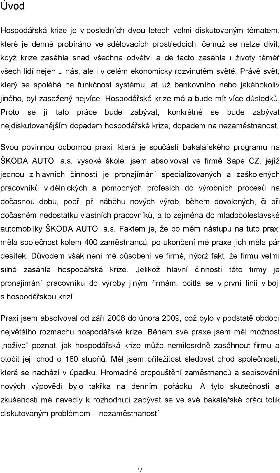 Právě svět, který se spoléhá na funkčnost systému, ať uţ bankovního nebo jakéhokoliv jiného, byl zasaţený nejvíce. Hospodářská krize má a bude mít více důsledků.