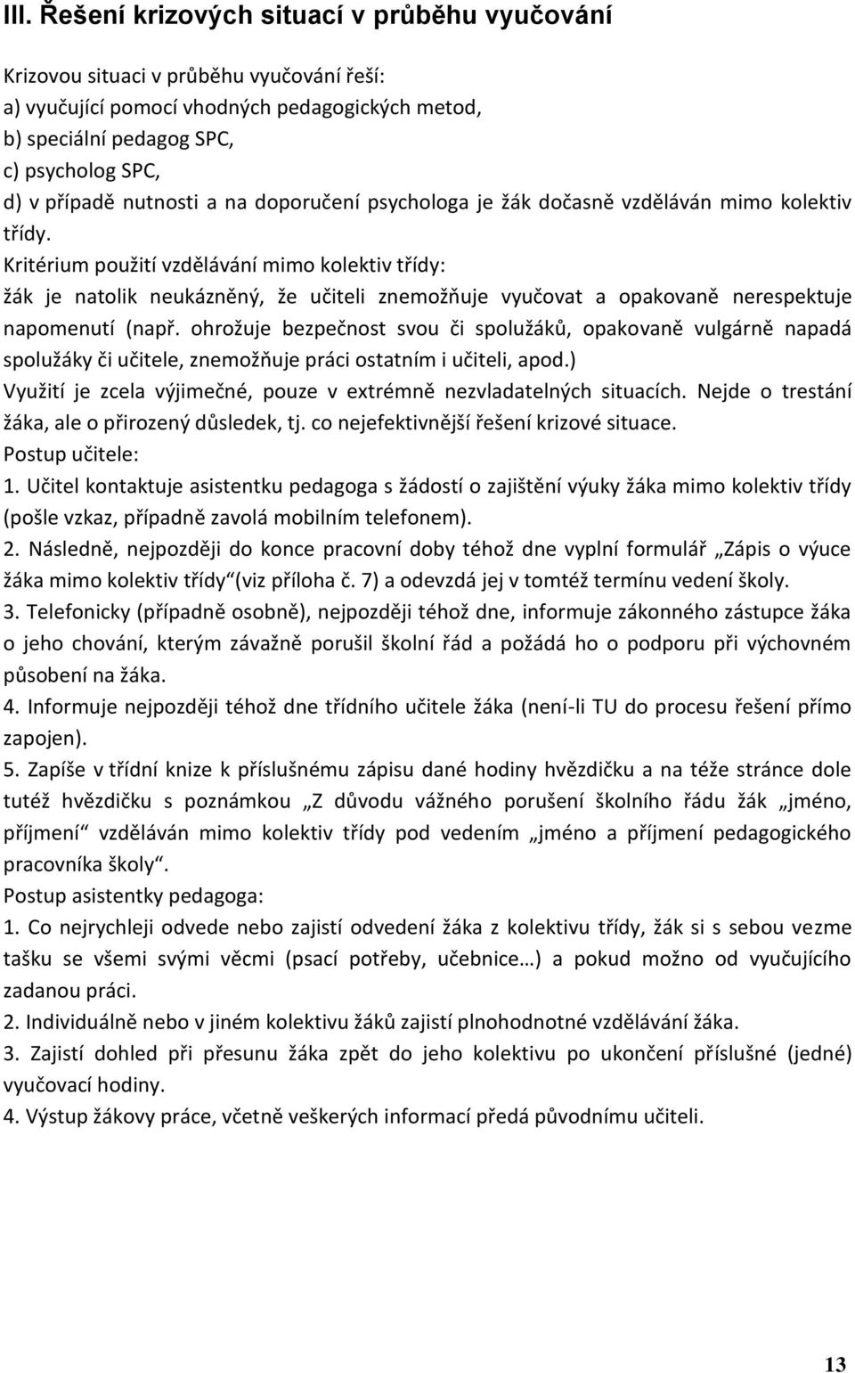 Kritérium použití vzdělávání mimo kolektiv třídy: žák je natolik neukázněný, že učiteli znemožňuje vyučovat a opakovaně nerespektuje napomenutí (např.