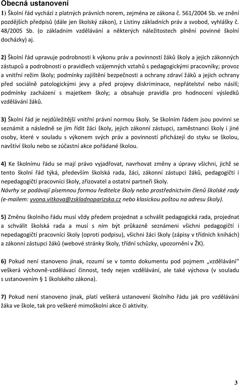 2) Školní řád upravuje podrobnosti k výkonu práv a povinností žáků školy a jejich zákonných zástupců a podrobnosti o pravidlech vzájemných vztahů s pedagogickými pracovníky; provoz a vnitřní režim