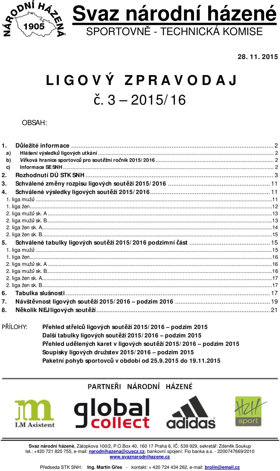 Schválené výsledky ligových soutěží 2015/2016... 11 1. liga mužů...11 1. liga žen...12 2. liga mužů sk. A...13 2. liga mužů sk. B...13 2. liga žen sk. A...14 2. liga žen sk. B...15 5.