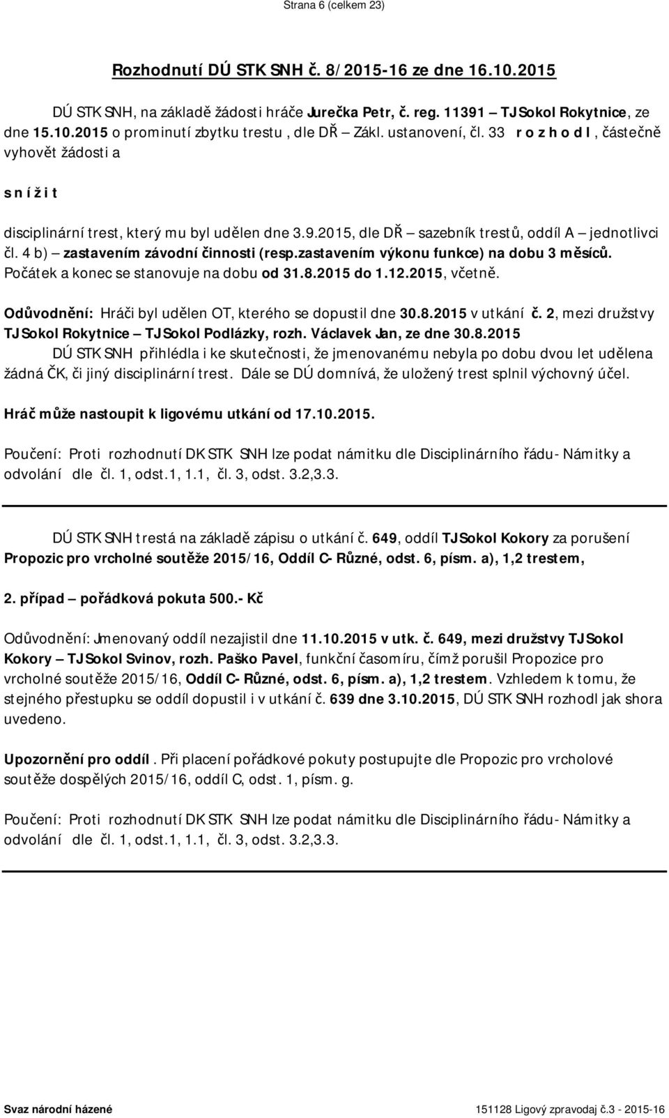 4 b) zastavením závodní činnosti (resp.zastavením výkonu funkce) na dobu 3 měsíců. Počátek a konec se stanovuje na dobu od 31.8.2015 do 1.12.2015, včetně.