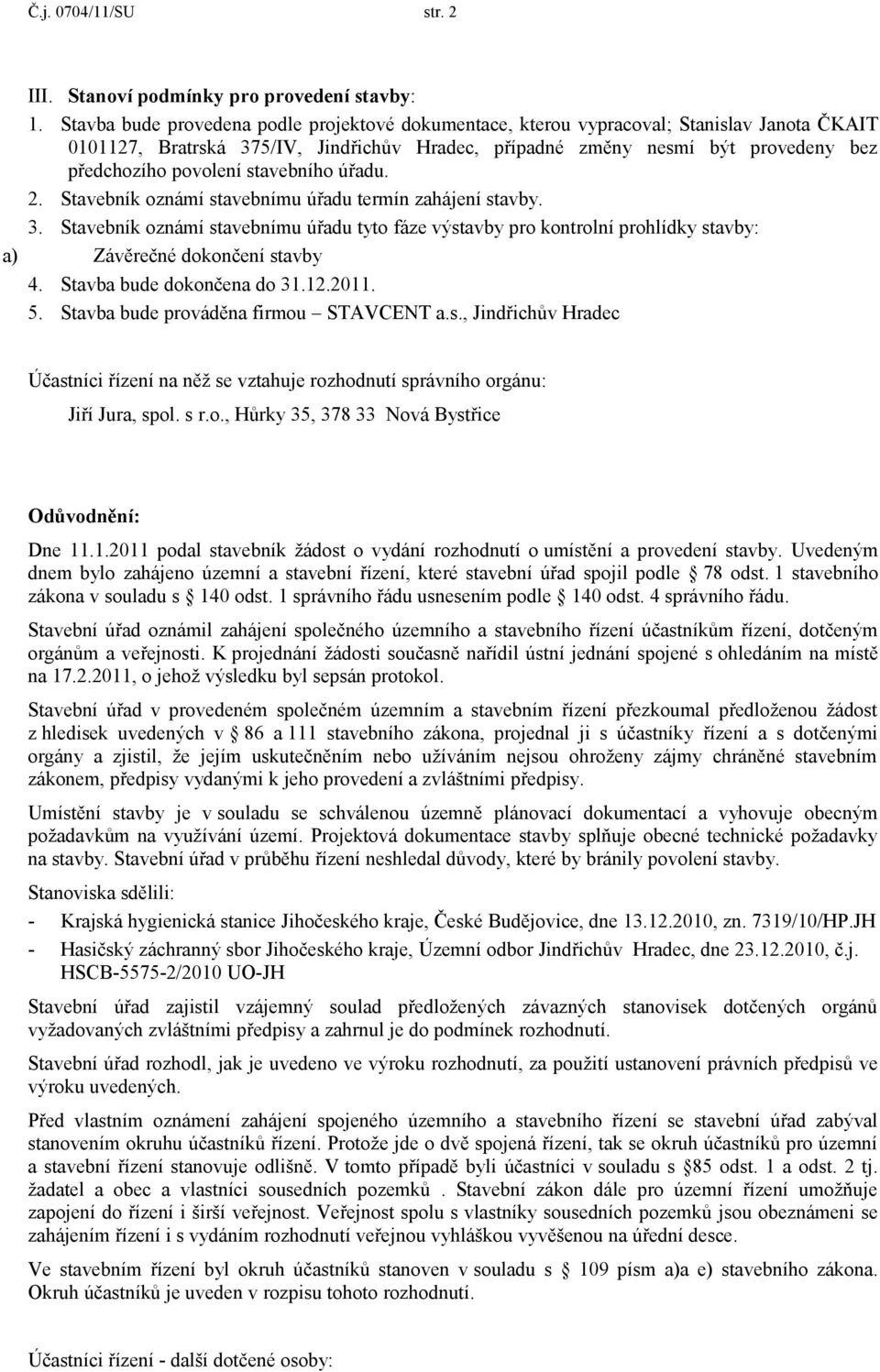 stavebního úřadu. 2. Stavebník oznámí stavebnímu úřadu termín zahájení stavby. 3. Stavebník oznámí stavebnímu úřadu tyto fáze výstavby pro kontrolní prohlídky stavby: a) Závěrečné dokončení stavby 4.