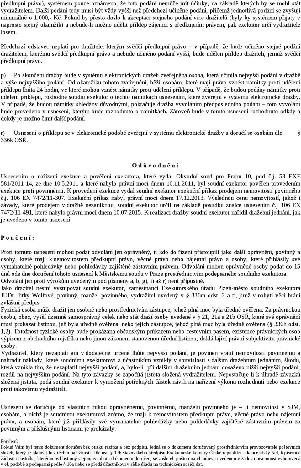 Pokud by přesto došlo k akceptaci stejného podání více dražitelů (byly by systémem přijaty v naprosto stejný okamžik) a nebude-li možno udělit příklep zájemci s předkupním právem, pak exekutor určí