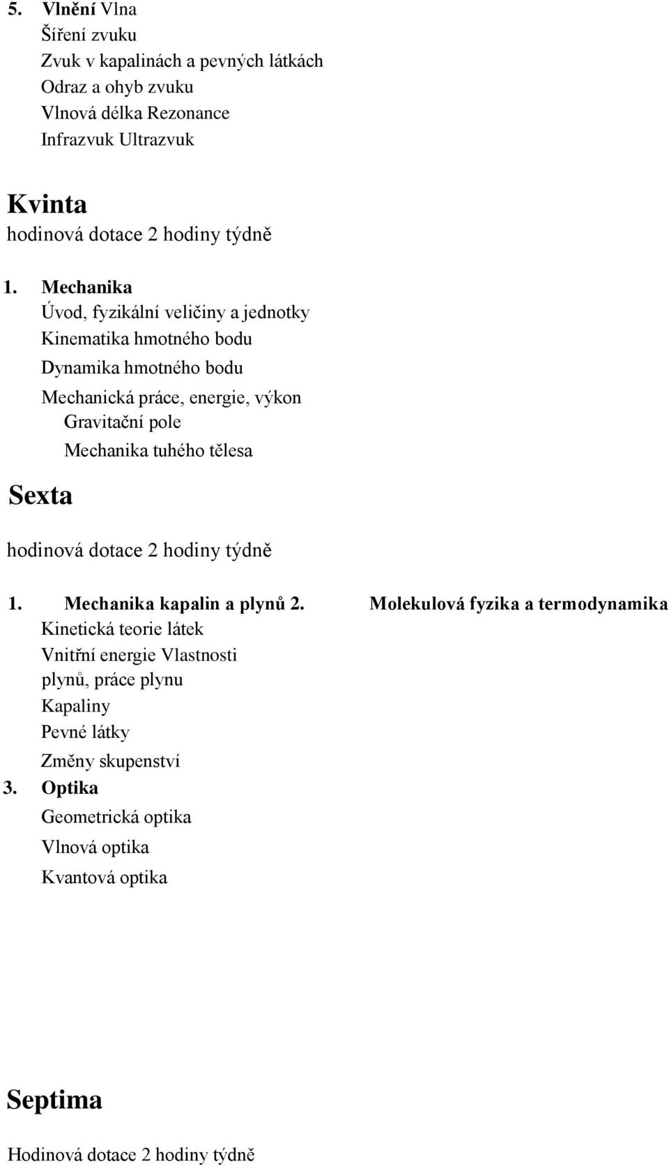 Mechanika Úvod, fyzikální veličiny a jednotky Kinematika hmotného bodu Sexta Dynamika hmotného bodu Mechanická práce, energie, výkon Gravitační pole Mechanika