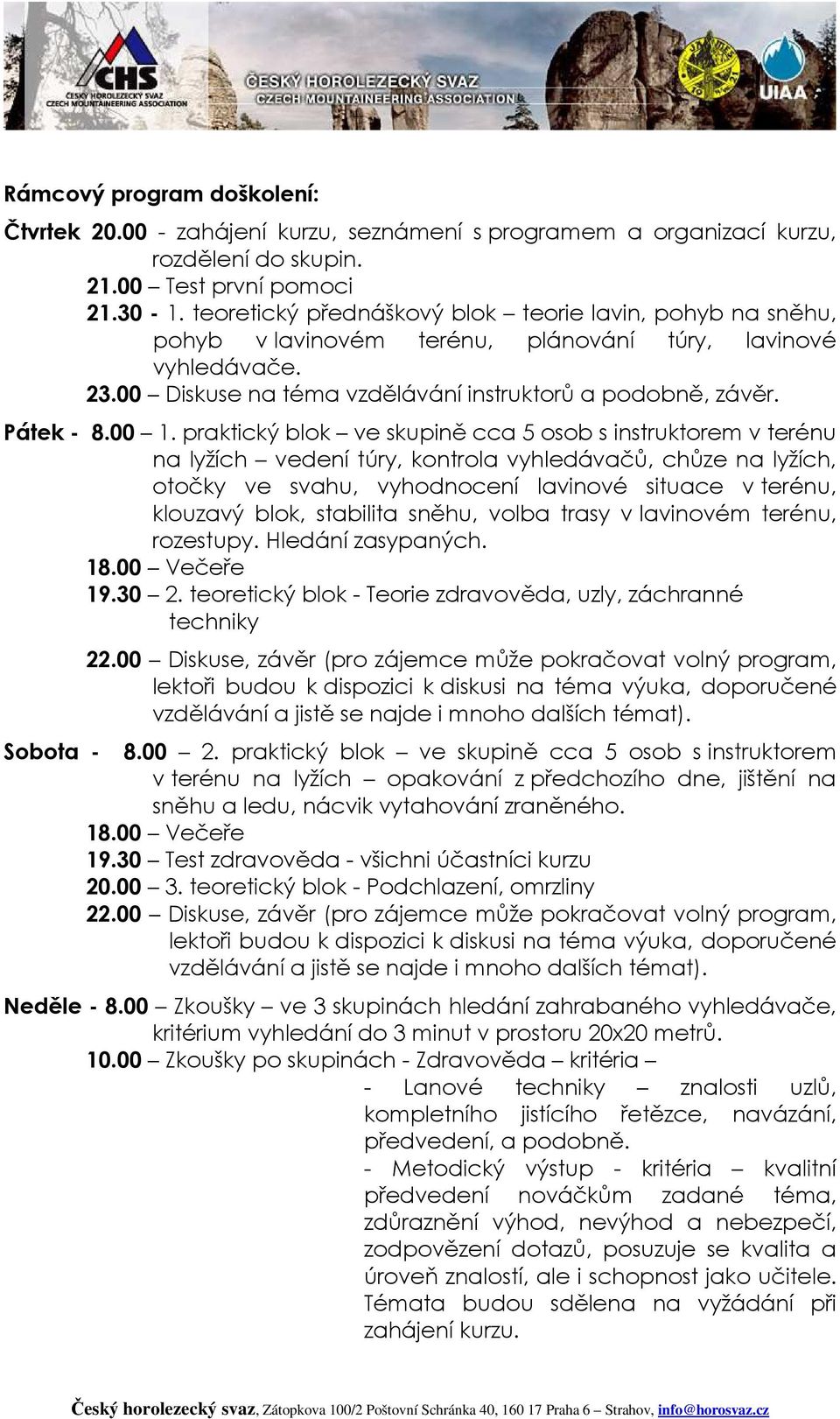 praktický blok ve skupině cca 5 osob s instruktorem v terénu na lyžích vedení túry, kontrola vyhledávačů, chůze na lyžích, otočky ve svahu, vyhodnocení lavinové situace v terénu, klouzavý blok,