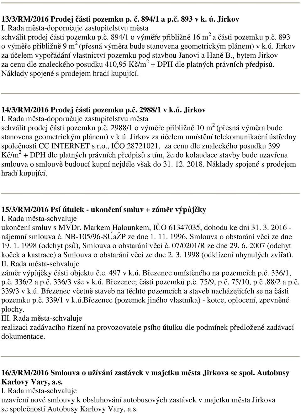 Náklady spojené s prodejem hradí kupující. 14/3/RM/2016 Prodej části pozemku p.č. 2988/1 v k.ú. Jirkov schválit prodej části pozemku p.č. 2988/1 o výměře přibližně 10 m 2 (přesná výměra bude stanovena geometrickým plánem) v k.