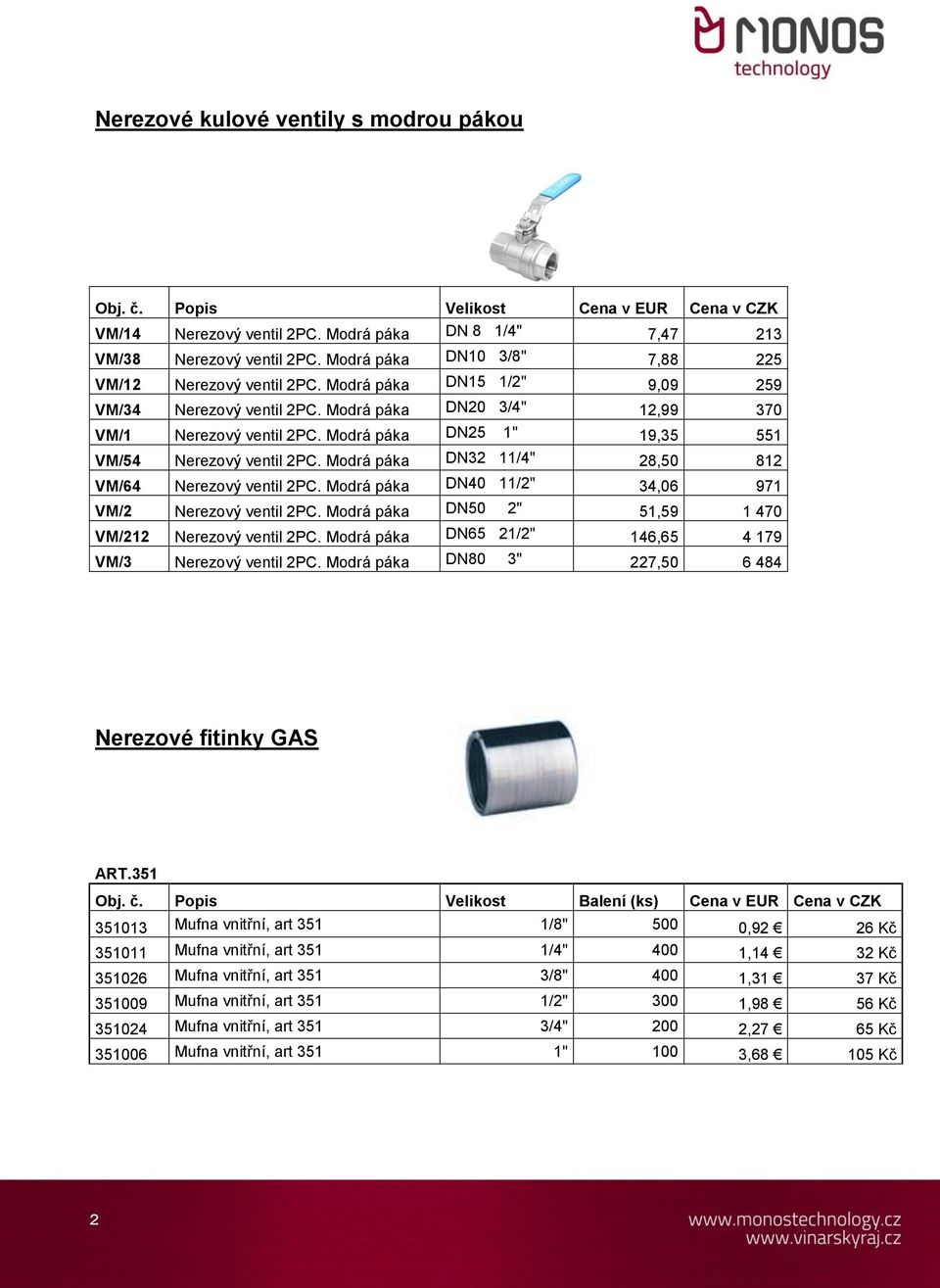 Modrá páka DN25 1" 19,35 551 VM/54 Nerezový ventil 2PC. Modrá páka DN32 11/4" 28,50 812 VM/64 Nerezový ventil 2PC. Modrá páka DN40 11/2" 34,06 971 VM/2 Nerezový ventil 2PC.