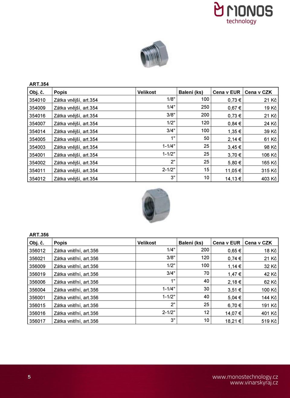 354 1-1/2" 25 3,70 106 Kč 354002 Zátka vnější, art.354 2" 25 5,80 165 Kč 354011 Zátka vnější, art.354 2-1/2" 15 11,05 315 Kč 354012 Zátka vnější, art.354 3" 10 14,13 403 Kč ART.