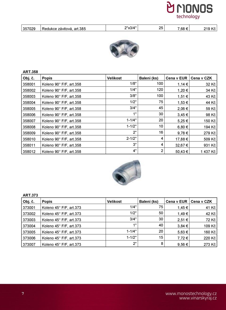 358 1-1/4" 20 5,25 150 Kč 358008 Koleno 90 F/F, art.358 1-1/2" 10 6,80 194 Kč 358009 Koleno 90 F/F, art.358 2" 16 9,78 279 Kč 358010 Koleno 90 F/F, art.