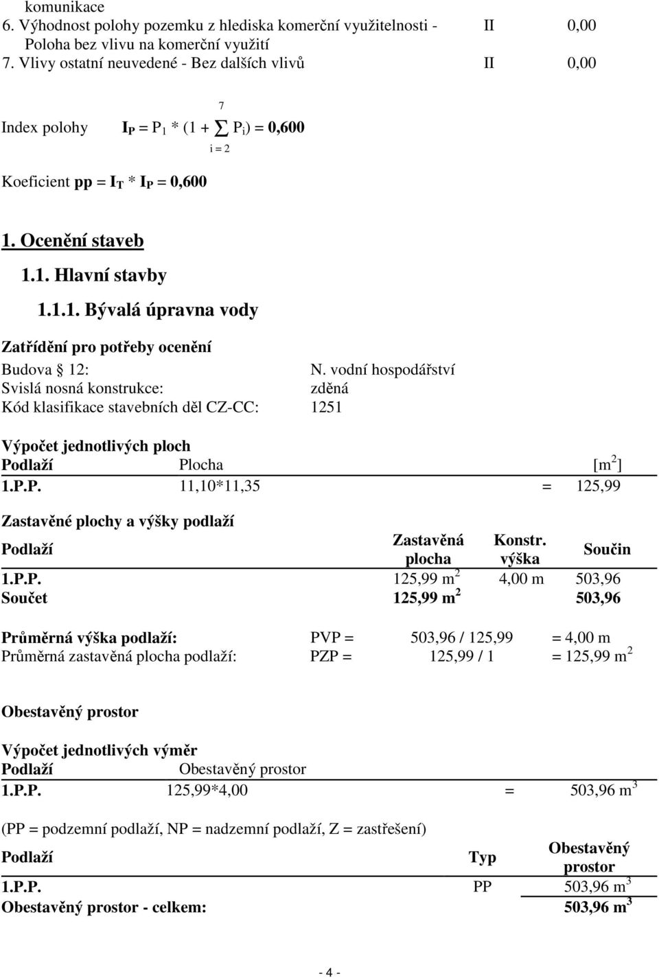 vodní hospodářství Svislá nosná konstrukce: zděná Kód klasifikace stavebních děl CZ-CC: 1251 Výpočet jednotlivých ploch Podlaží Plocha [m 2 ] 1.P.P. 11,10*11,35 = 125,99 Zastavěné plochy a výšky podlaží Zastavěná Konstr.