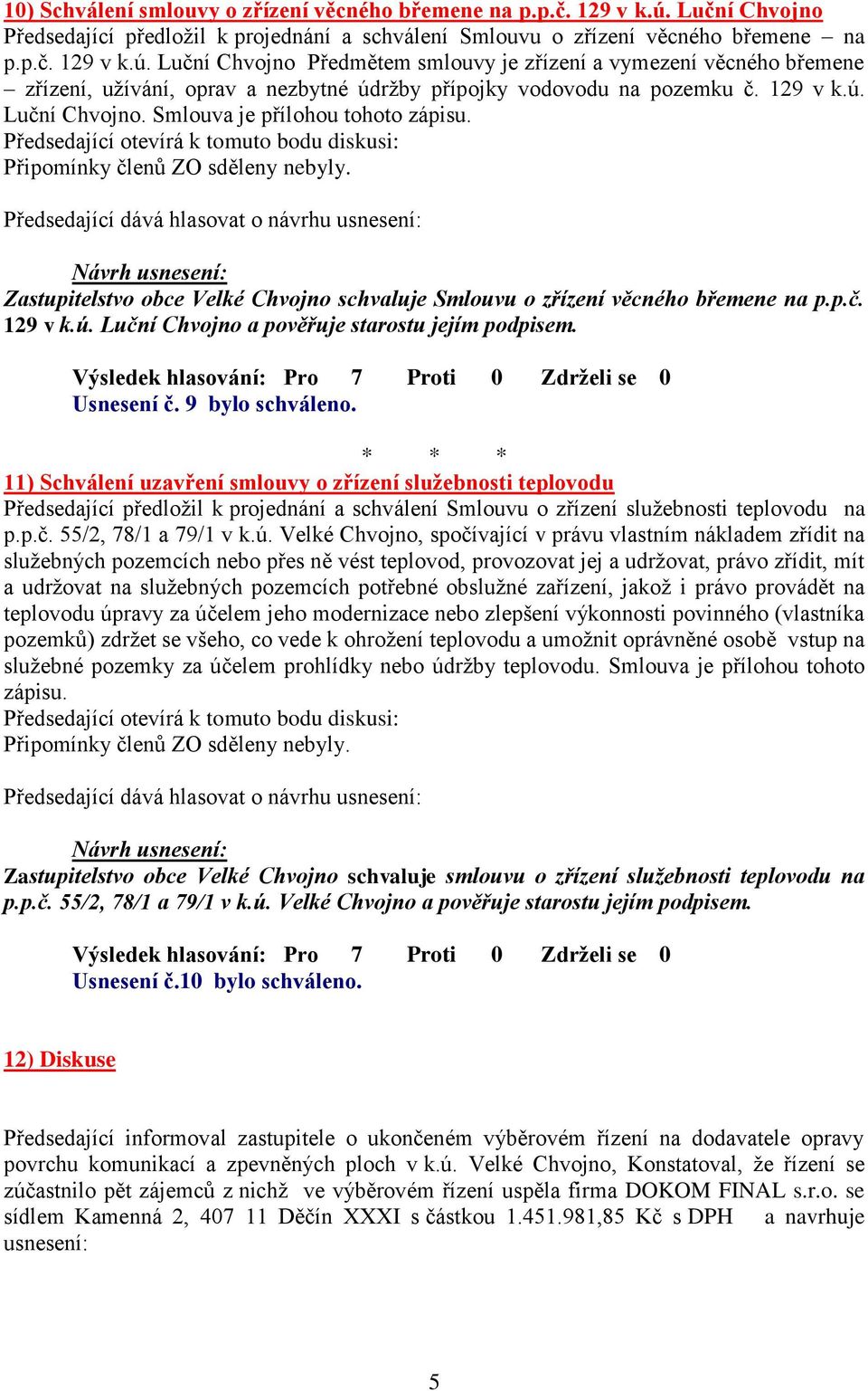 Luční Chvojno Předmětem smlouvy je zřízení a vymezení věcného břemene zřízení, užívání, oprav a nezbytné údržby přípojky vodovodu na pozemku č. 129 v k.ú. Luční Chvojno.