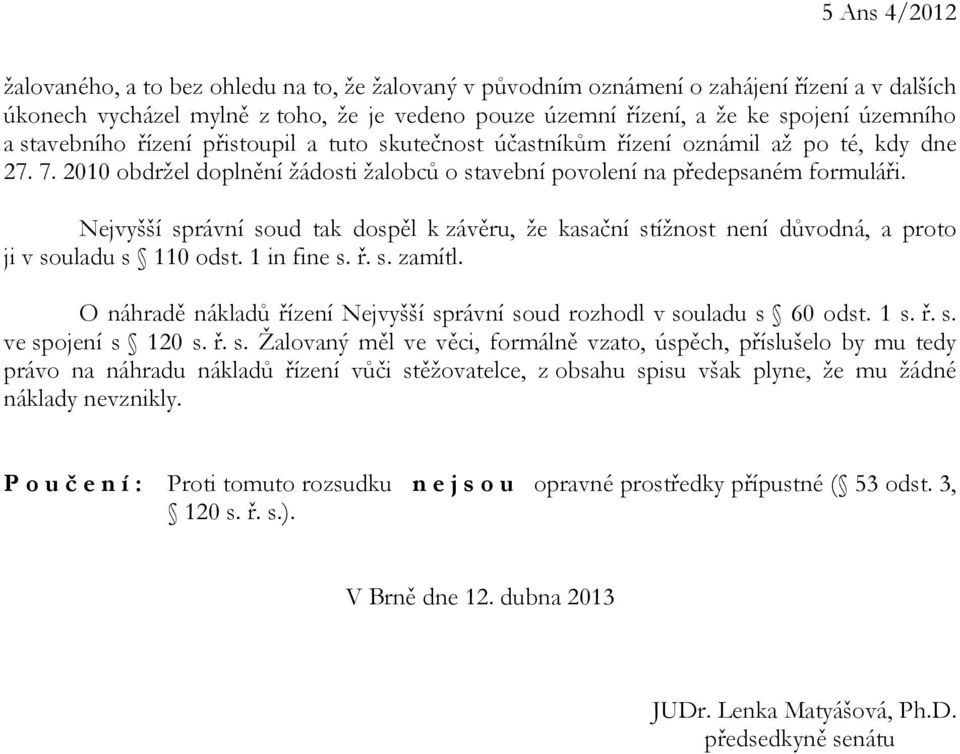 Nejvyšší správní soud tak dospěl k závěru, že kasační stížnost není důvodná, a proto ji v souladu s 110 odst. 1 in fine s. ř. s. zamítl.