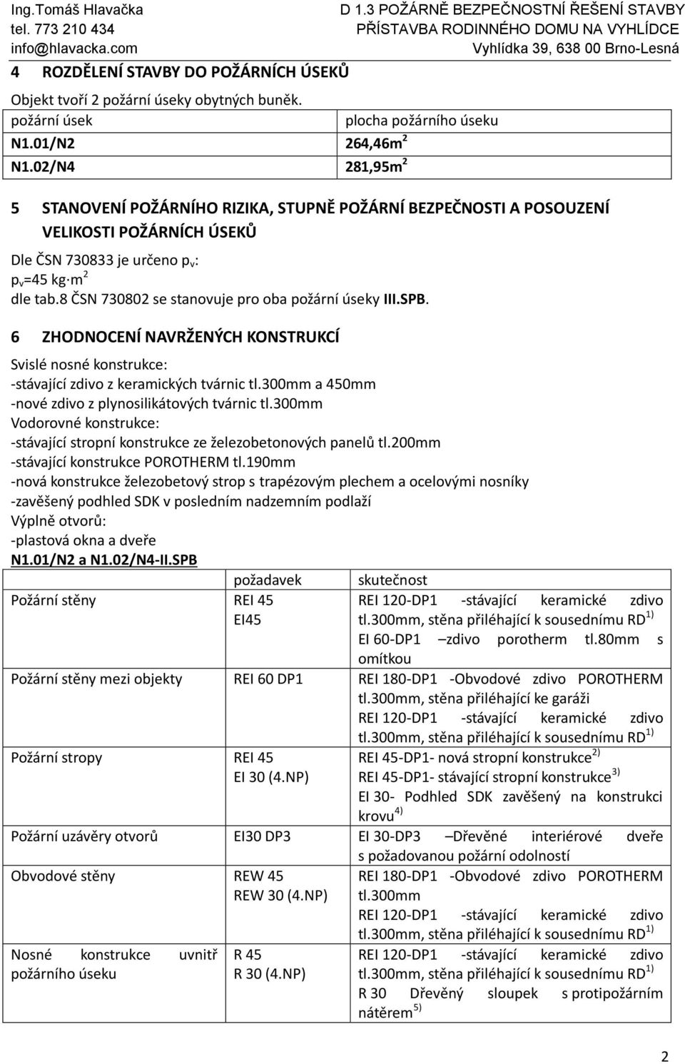 8 ČSN 730802 se stanovuje pro oba požární úseky III.SPB. 6 ZHODNOCENÍ NAVRŽENÝCH KONSTRUKCÍ Svislé nosné konstrukce: -stávající zdivo z keramických tvárnic tl.