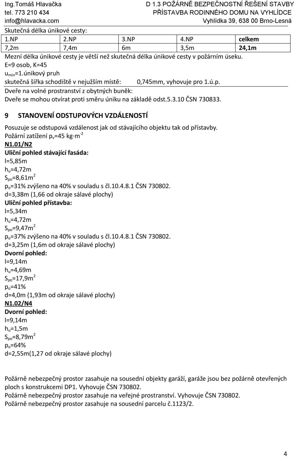 10 ČSN 730833. 9 STANOVENÍ ODSTUPOVÝCH VZDÁLENOSTÍ Posuzuje se odstupová vzdálenost jak od stávajícího objektu tak od přístavby. Požární zatížení p v =45 kg m -2 N1.