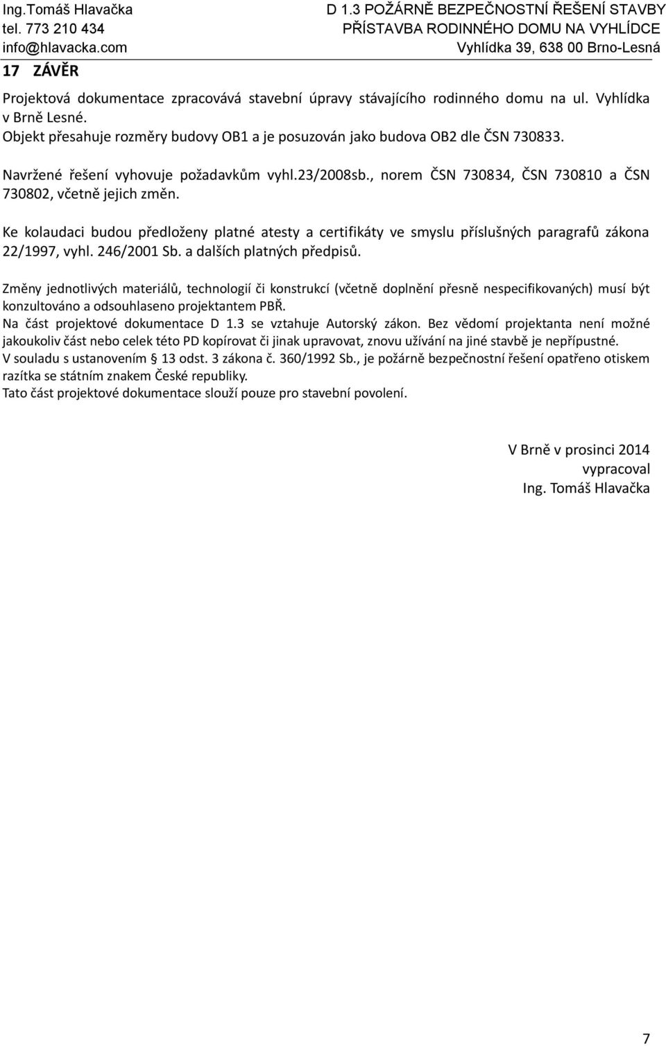 Ke kolaudaci budou předloženy platné atesty a certifikáty ve smyslu příslušných paragrafů zákona 22/1997, vyhl. 246/2001 Sb. a dalších platných předpisů.