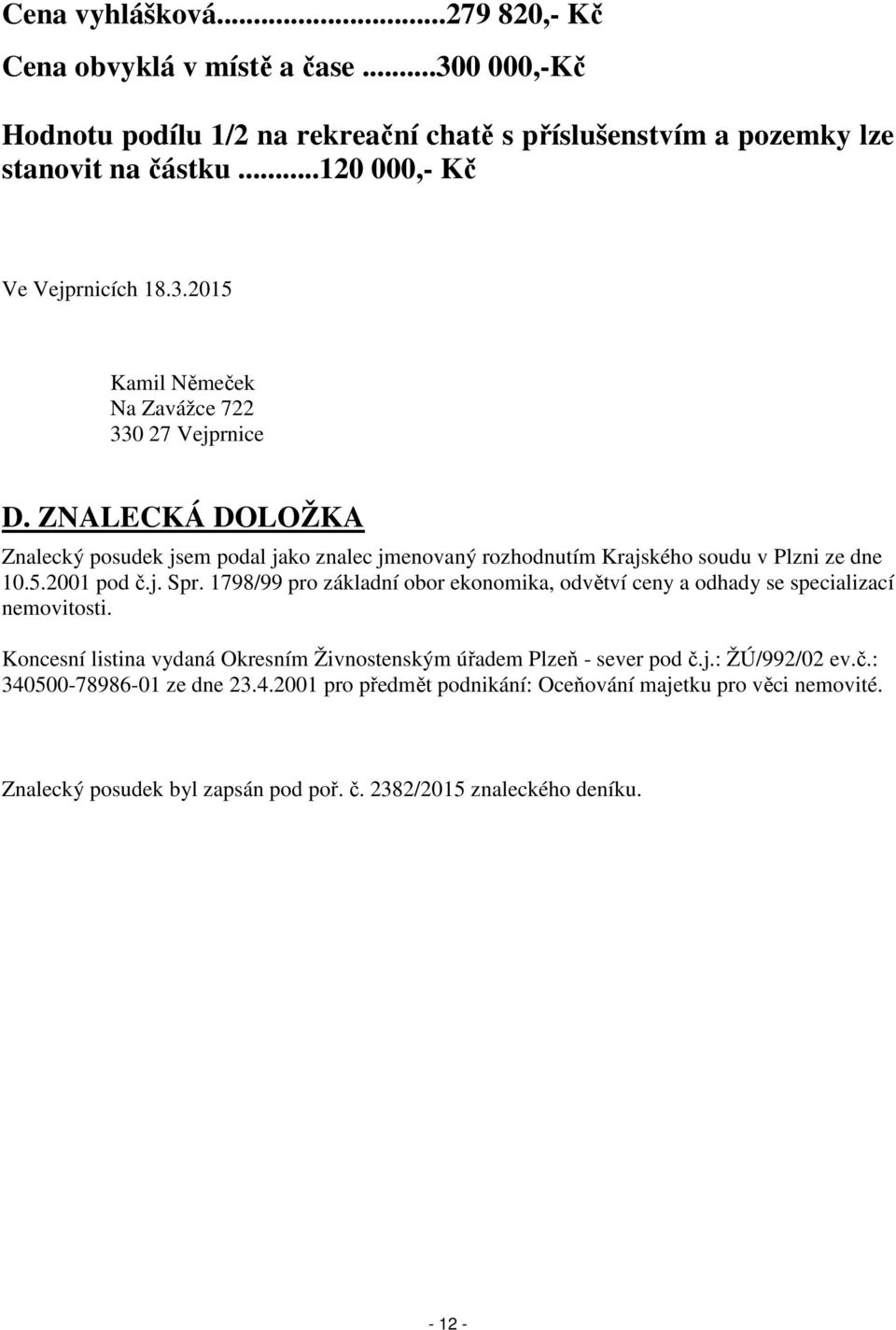 ZNALECKÁ DOLOŽKA Znalecký posudek jsem podal jako znalec jmenovaný rozhodnutím Krajského soudu v Plzni ze dne 10.5.2001 pod č.j. Spr.