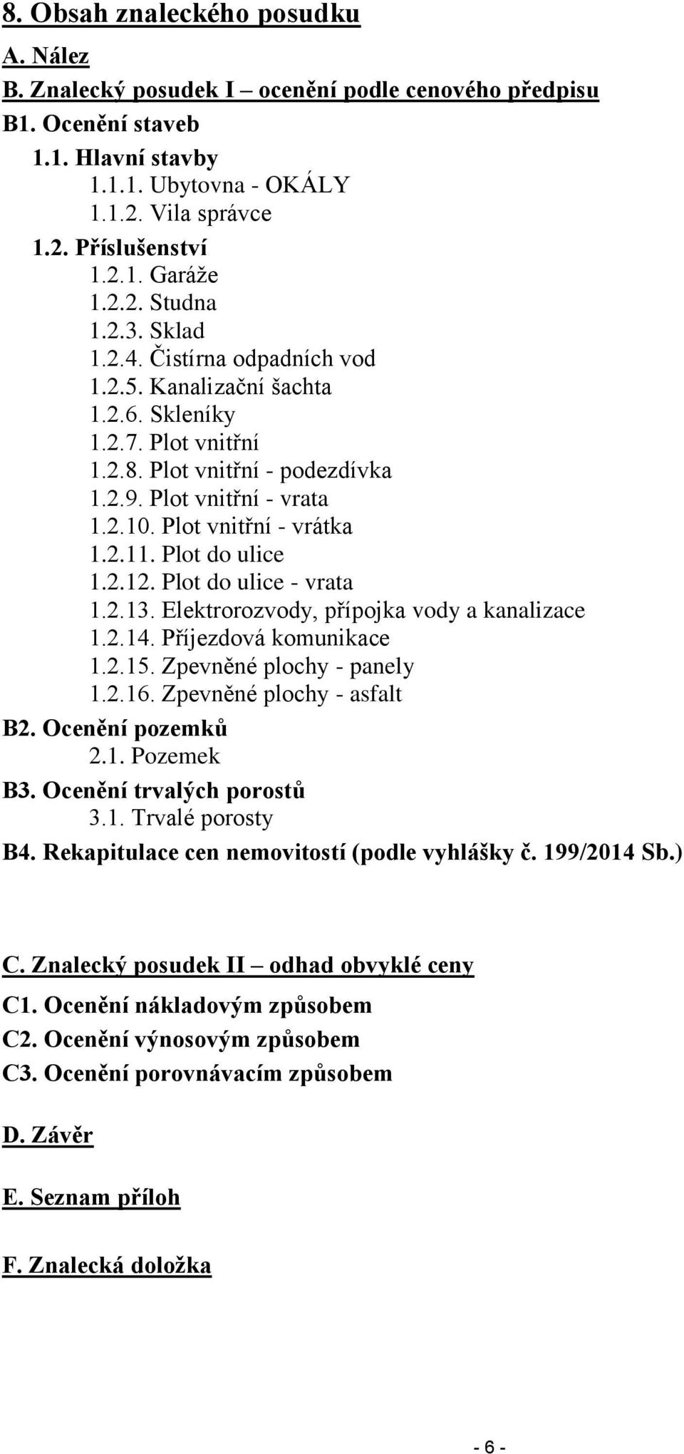 Plot vnitřní - vrátka 1.2.11. Plot do ulice 1.2.12. Plot do ulice - vrata 1.2.13. Elektrorozvody, přípojka vody a kanalizace 1.2.14. Příjezdová komunikace 1.2.15. Zpevněné plochy - panely 1.2.16.