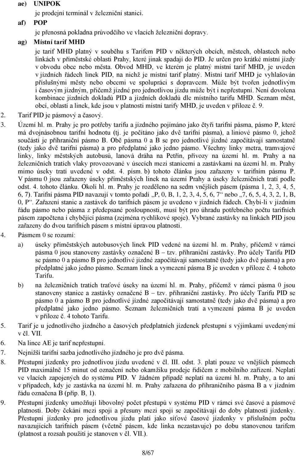 Je určen pro krátké místní jízdy v obvodu obce nebo města. Obvod MHD, ve kterém je platný místní tarif MHD, je uveden v jízdních řádech linek PID, na nichž je místní tarif platný.