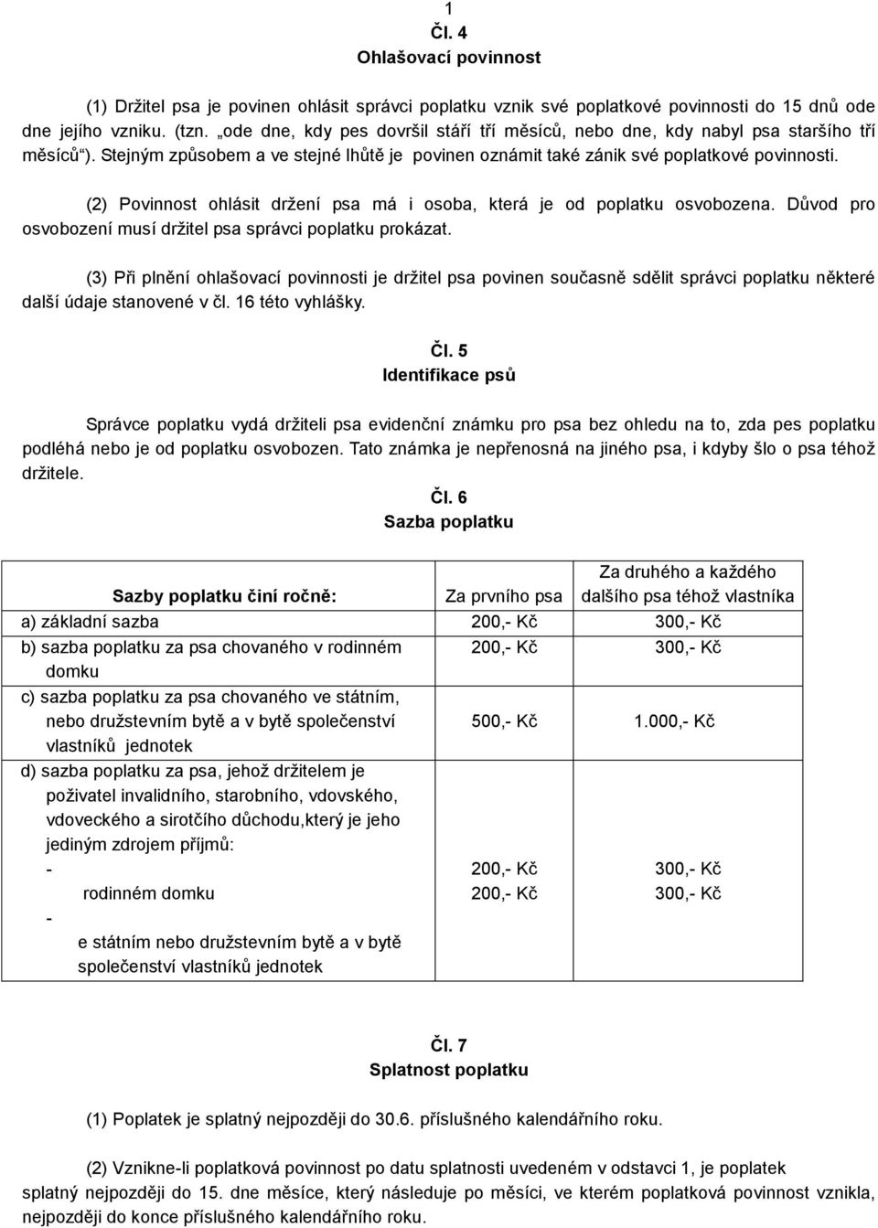 (2) Povinnost ohlásit držení psa má i osoba, která je od poplatku osvobozena. Důvod pro osvobození musí držitel psa správci poplatku prokázat.