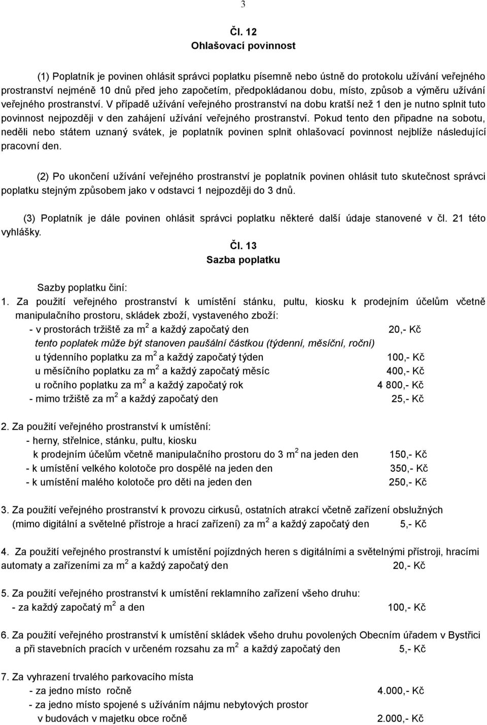 V případě užívání veřejného prostranství na dobu kratší než 1 den je nutno splnit tuto povinnost nejpozději v den zahájení užívání veřejného prostranství.