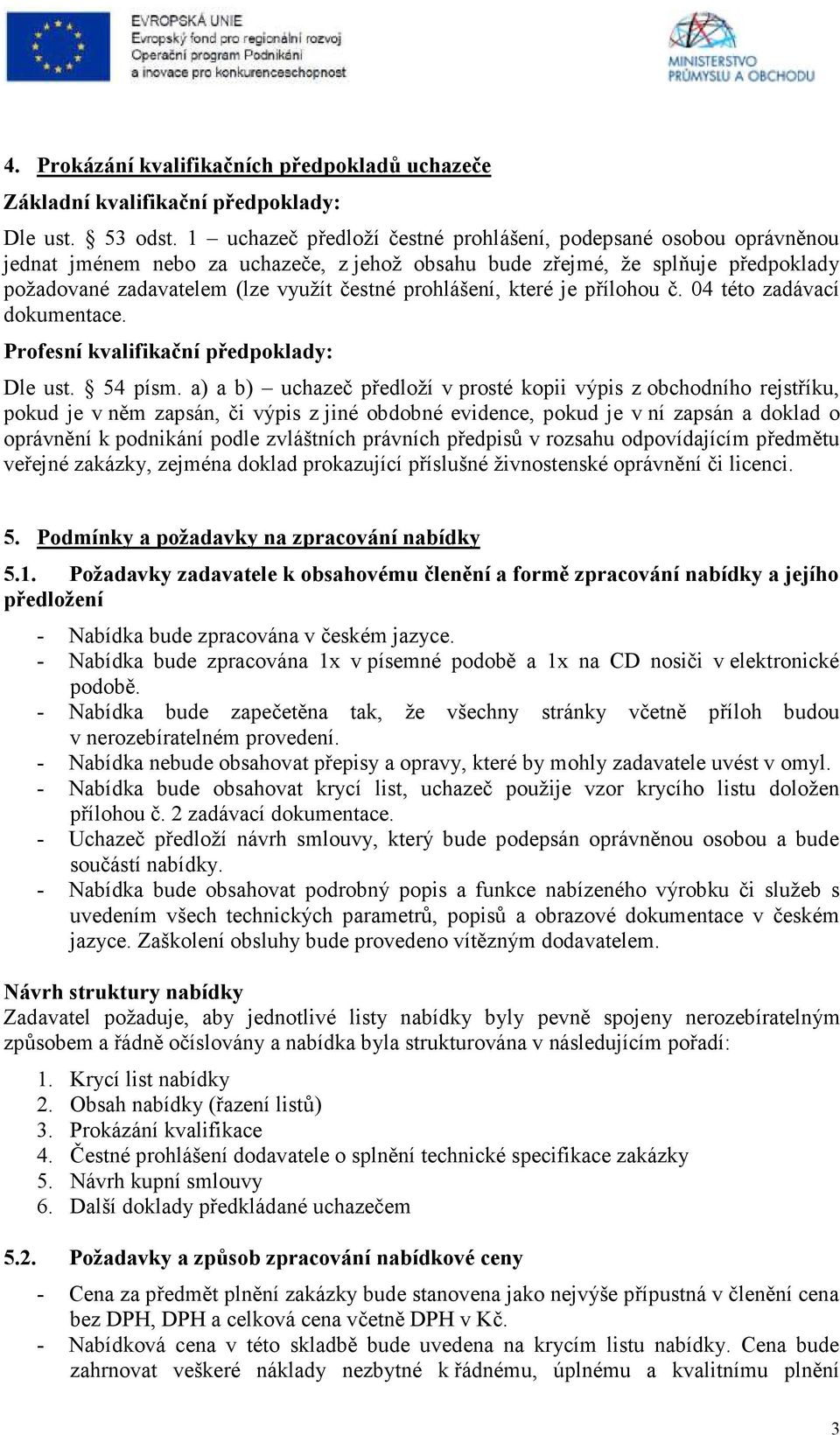 prohlášení, které je přílohou č. 04 této zadávací dokumentace. Profesní kvalifikační předpoklady: Dle ust. 54 písm.