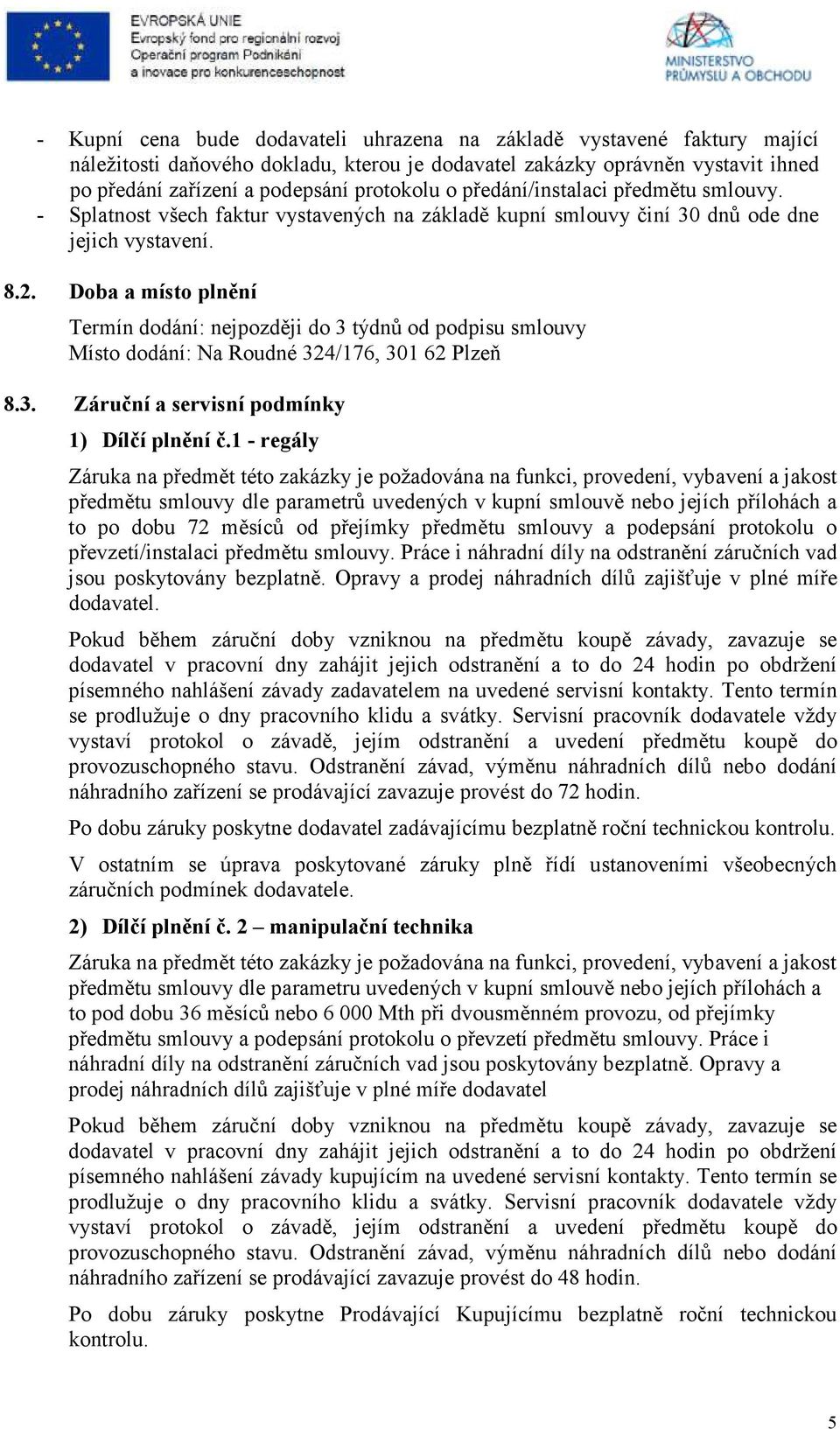 Doba a místo plnění Termín dodání: nejpozději do 3 týdnů od podpisu smlouvy Místo dodání: Na Roudné 324/176, 301 62 Plzeň 8.3. Záruční a servisní podmínky 1) Dílčí plnění č.