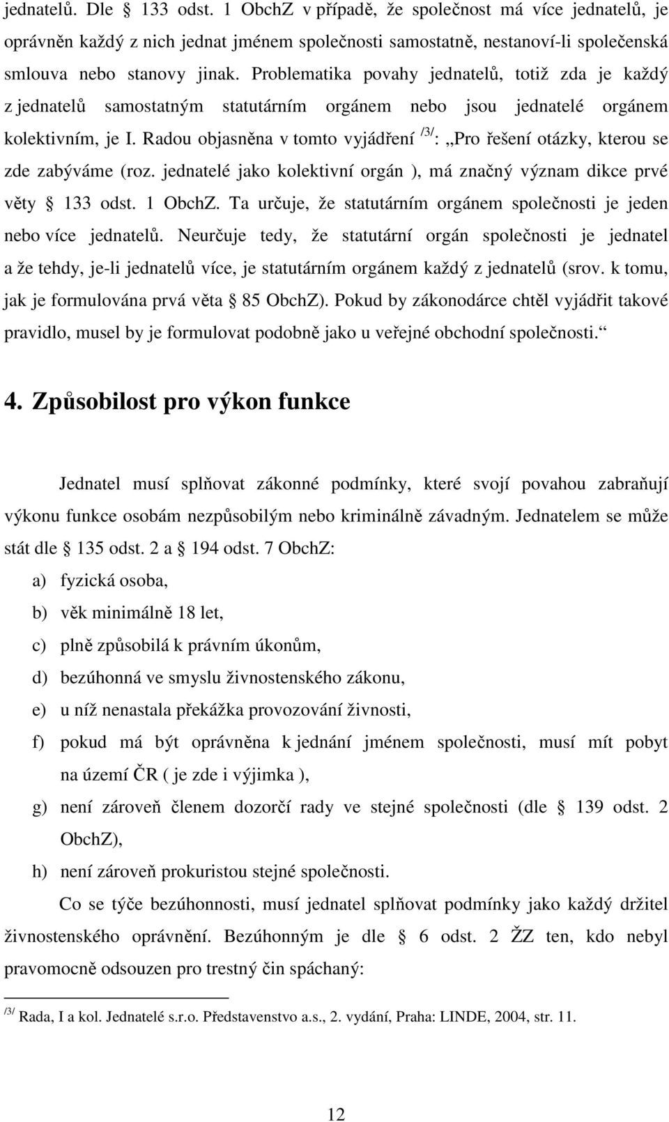 Radou objasněna v tomto vyjádření /3/ : Pro řešení otázky, kterou se zde zabýváme (roz. jednatelé jako kolektivní orgán ), má značný význam dikce prvé věty 133 odst. 1 ObchZ.