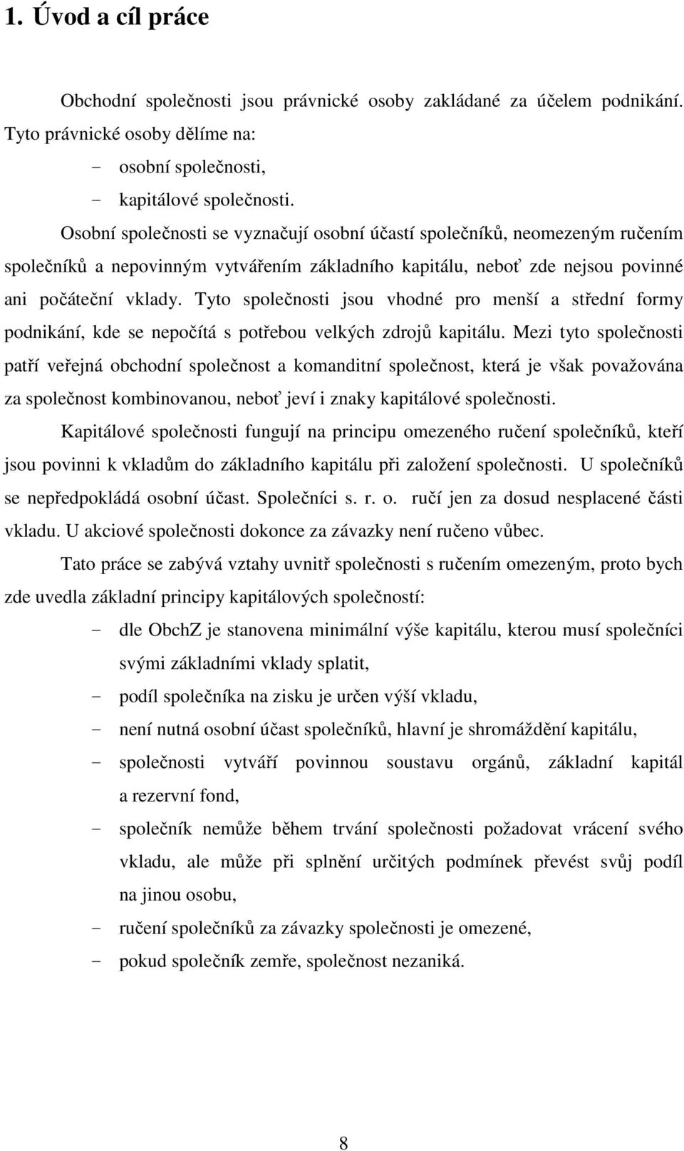 Tyto společnosti jsou vhodné pro menší a střední formy podnikání, kde se nepočítá s potřebou velkých zdrojů kapitálu.