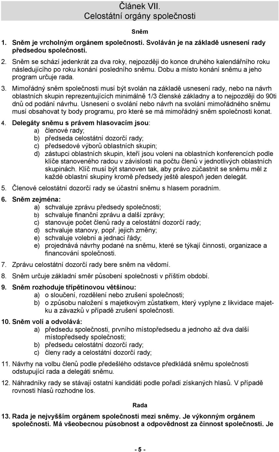 Mimořádný sněm společnosti musí být svolán na základě usnesení rady, nebo na návrh oblastních skupin reprezentujících minimálně 1/3 členské základny a to nejpozději do 90ti dnů od podání návrhu.