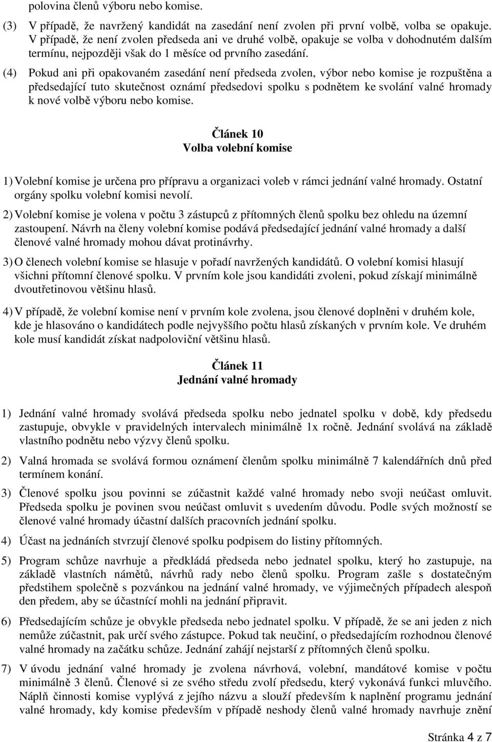 (4) Pokud ani při opakovaném zasedání není předseda zvolen, výbor nebo komise je rozpuštěna a předsedající tuto skutečnost oznámí předsedovi spolku s podnětem ke svolání valné hromady k nové volbě