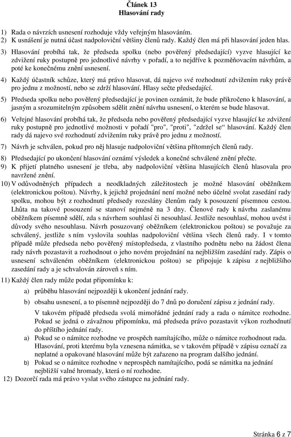 konečnému znění usnesení. 4) Každý účastník schůze, který má právo hlasovat, dá najevo své rozhodnutí zdvižením ruky právě pro jednu z možností, nebo se zdrží hlasování. Hlasy sečte předsedající.